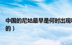 中国的尼姑最早是何时出现呢（中国的尼姑最早是何时出现的）