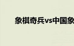 象棋奇兵vs中国象棋（象棋奇兵3 0）