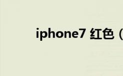 iphone7 红色（iphone7 红色）