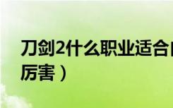 刀剑2什么职业适合自己玩（刀剑2什么职业厉害）