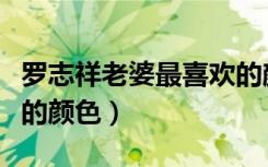 罗志祥老婆最喜欢的颜色（罗志祥老婆最喜欢的颜色）