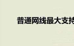 普通网线最大支持多少兆（普通网）