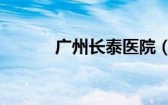 广州长泰医院（广州长泰医院）