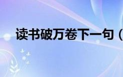 读书破万卷下一句（读书破万卷下一句）