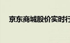 京东商城股价实时行情（京东商城深圳）