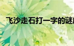 飞沙走石打一字的谜底（飞沙走石打一字）