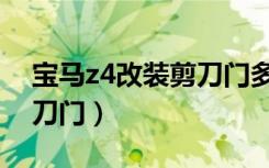 宝马z4改装剪刀门多少费用（宝马z4改装剪刀门）
