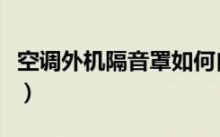 空调外机隔音罩如何自己做（空调外机隔音罩）