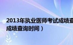 2013年执业医师考试成绩查询时间（2013年执业医师考试成绩查询时间）