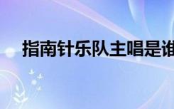 指南针乐队主唱是谁（指南针乐队主唱）