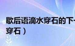 歇后语滴水穿石的下一句是什么（歇后语滴水穿石）