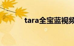 tara全宝蓝视频（tara全宝蓝）