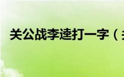 关公战李逵打一字（关公战李逵打一成语）