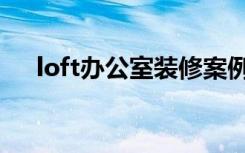 loft办公室装修案例（loft办公室装修）