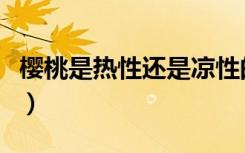 樱桃是热性还是凉性的（樱桃是热性还是凉性）