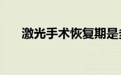 激光手术恢复期是多久（激光手术钱）
