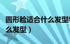 圆形脸适合什么发型学生党女（圆形脸适合什么发型）