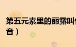 第五元素里的丽露叫什么（第五元素里的女高音）