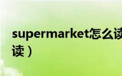 supermarket怎么读音（supermarket怎么读）