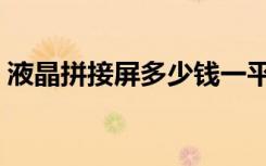 液晶拼接屏多少钱一平（液晶拼接屏多少钱）