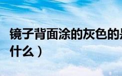 镜子背面涂的灰色的是什么（镜子背面涂的是什么）