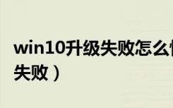 win10升级失败怎么恢复原系统（win10升级失败）
