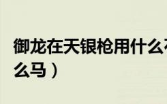 御龙在天银枪用什么石头（御龙在天银枪骑什么马）