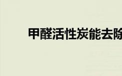 甲醛活性炭能去除吗（甲醛活性炭）