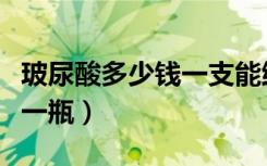 玻尿酸多少钱一支能维持多久（玻尿酸多少钱一瓶）