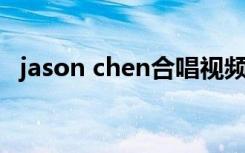 jason chen合唱视频（jason chen 童话）