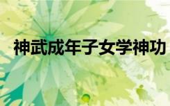 神武成年子女学神功（神武子女知识教导）