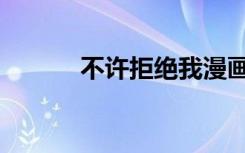 不许拒绝我漫画（不许说不要）