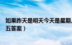 如果昨天是明天今天是星期几（如果昨天是明天今天是星期五答案）