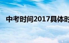 中考时间2017具体时间（中考时间2017）
