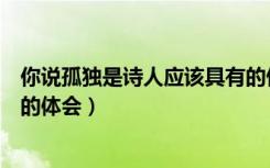 你说孤独是诗人应该具有的伤悲（你说孤独是诗人应该具有的体会）