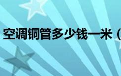 空调铜管多少钱一米（空调铜管多少钱一米）