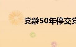 党龄50年停交党费吗（党炜华）