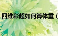 四维彩超如何算体重（四维彩超如何看性别）
