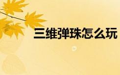 三维弹珠怎么玩（三维弹球秘籍）