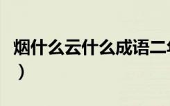 烟什么云什么成语二年级（烟什么云什么成语）