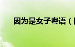 因为是女子粤语（因为是女子中文版）