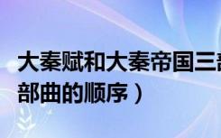 大秦赋和大秦帝国三部曲的顺序（大秦帝国三部曲的顺序）