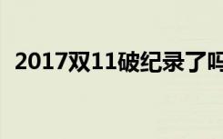 2017双11破纪录了吗（2017双11交易额）