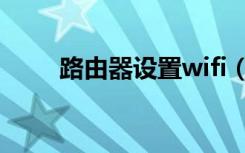 路由器设置wifi（路由器设置wifi）