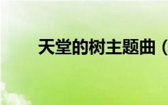 天堂的树主题曲（天堂的树好看吗）