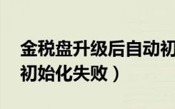 金税盘升级后自动初始化了,怎么办（金税卡初始化失败）
