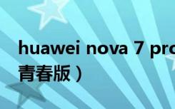huawei nova 7 pro多少钱（huawei nova青春版）