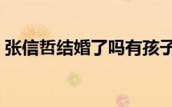 张信哲结婚了吗有孩子没（张信哲结婚了吗）