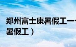 郑州富士康暑假工一个月多少钱（郑州富士康暑假工）