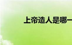 上帝造人是哪一年（上帝造人）